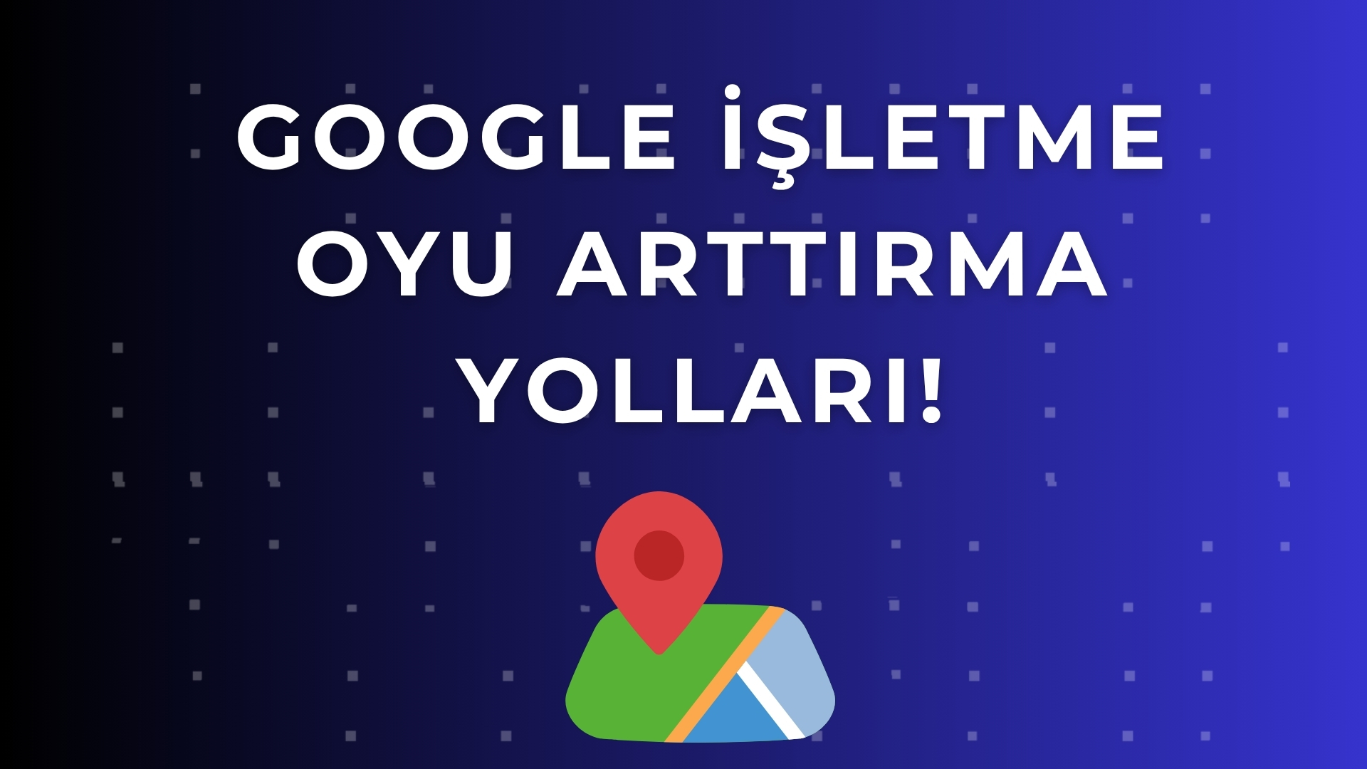 Google İşletme Oyu Arttırma: Harita Sıralamanı Yükselt